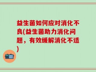 益生菌如何应对消化不良(益生菌助力消化问题，有效缓解消化不适)