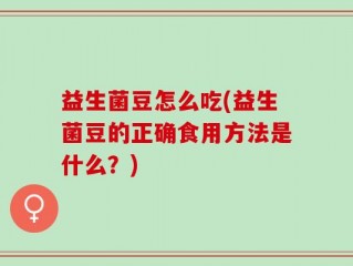 益生菌豆怎么吃(益生菌豆的正确食用方法是什么？)