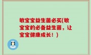 敏宝宝益生菌必买(敏宝宝的必备益生菌，让宝宝健康成长！)