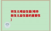 初生儿喂益生菌(喂养新生儿益生菌的重要性)