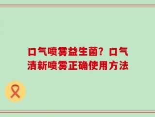 口气喷雾益生菌？口气清新喷雾正确使用方法