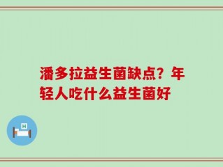 潘多拉益生菌缺点？年轻人吃什么益生菌好