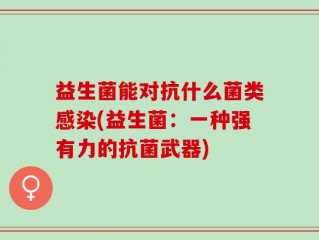 益生菌能对抗什么菌类感染(益生菌：一种强有力的抗菌武器)