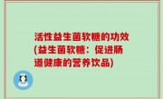 活性益生菌软糖的功效(益生菌软糖：促进肠道健康的营养饮品)