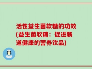 活性益生菌软糖的功效(益生菌软糖：促进肠道健康的营养饮品)