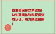 益生菌固体饮料资质(益生菌固体饮料获得资质认证，助力肠道健康)