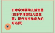 日本宇津婴幼儿益生菌(日本宇津婴幼儿益生菌：提升宝宝免疫力的好选择)