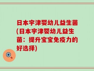 日本宇津婴幼儿益生菌(日本宇津婴幼儿益生菌：提升宝宝免疫力的好选择)