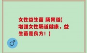 女性益生菌 肠胃道(增强女性肠道健康，益生菌是良方！)