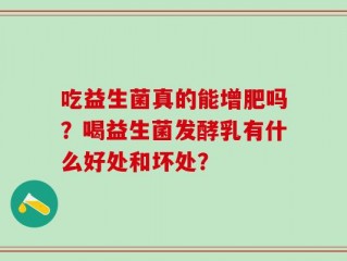 吃益生菌真的能增肥吗？喝益生菌发酵乳有什么好处和坏处？