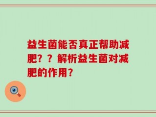 益生菌能否真正帮助减肥？？解析益生菌对减肥的作用？