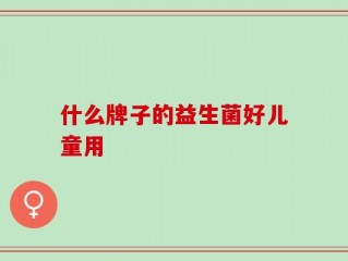 什么牌子的益生菌好儿童用