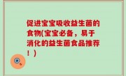 促进宝宝吸收益生菌的食物(宝宝必备，易于消化的益生菌食品推荐！)