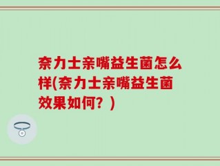 奈力士亲嘴益生菌怎么样(奈力士亲嘴益生菌效果如何？)