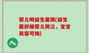 婴儿喝益生菌哭(益生菌舒缓婴儿哭泣，宝宝笑容可掬)