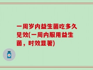 一周岁内益生菌吃多久见效(一周内服用益生菌，时效显著)