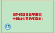 国外的益生菌哪里买(全球益生菌购买指南)