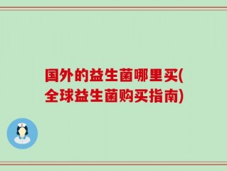 国外的益生菌哪里买(全球益生菌购买指南)
