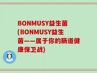 BONMUSY益生菌(BONMUSY益生菌——属于你的肠道健康保卫战)