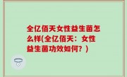 全亿佰天女性益生菌怎么样(全亿佰天：女性益生菌功效如何？)