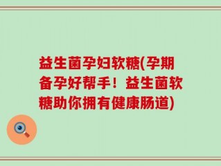 益生菌孕妇软糖(孕期备孕好帮手！益生菌软糖助你拥有健康肠道)