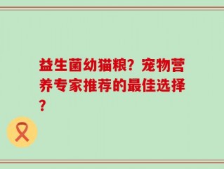 益生菌幼猫粮？宠物营养专家推荐的最佳选择？
