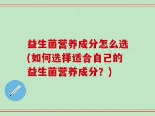 益生菌营养成分怎么选(如何选择适合自己的益生菌营养成分？)