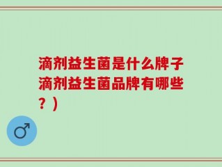 滴剂益生菌是什么牌子滴剂益生菌品牌有哪些？)