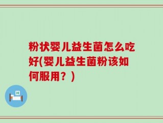 粉状婴儿益生菌怎么吃好(婴儿益生菌粉该如何服用？)