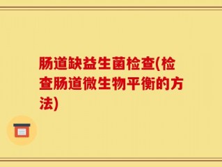 肠道缺益生菌检查(检查肠道微生物平衡的方法)