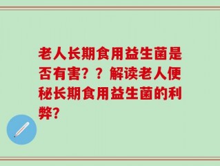 老人长期食用益生菌是否有害？？解读老人便秘长期食用益生菌的利弊？