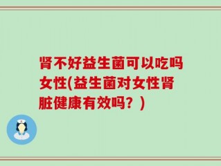 肾不好益生菌可以吃吗女性(益生菌对女性肾脏健康有效吗？)