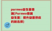 purmeo益生菌德国(Purmeo德国益生菌：提升益菌供应的新选择)