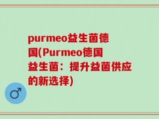 purmeo益生菌德国(Purmeo德国益生菌：提升益菌供应的新选择)