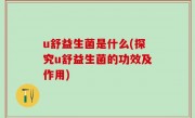 u舒益生菌是什么(探究u舒益生菌的功效及作用)