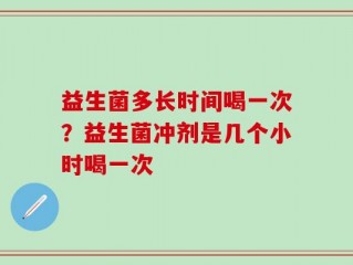 益生菌多长时间喝一次？益生菌冲剂是几个小时喝一次