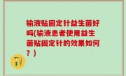 输液贴固定针益生菌好吗(输液患者使用益生菌贴固定针的效果如何？)