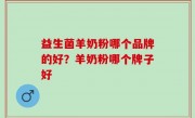 益生菌羊奶粉哪个品牌的好？羊奶粉哪个牌子好