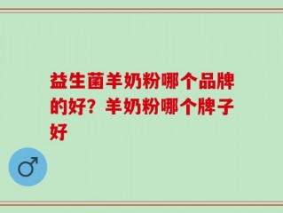 益生菌羊奶粉哪个品牌的好？羊奶粉哪个牌子好