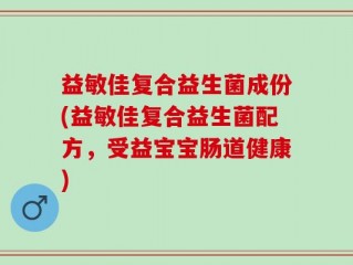 益敏佳复合益生菌成份(益敏佳复合益生菌配方，受益宝宝肠道健康)
