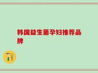 韩国益生菌孕妇推荐品牌