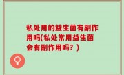 私处用的益生菌有副作用吗(私处常用益生菌会有副作用吗？)