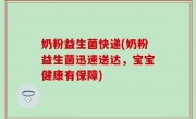 奶粉益生菌快递(奶粉益生菌迅速送达，宝宝健康有保障)
