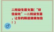二阳益生菌文案(“双倍益处”—二阳益生菌，让你的肠道健康加倍！)