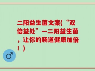 二阳益生菌文案(“双倍益处”—二阳益生菌，让你的肠道健康加倍！)