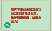 肠胃专用益生菌正品功效(正宗肠胃益生菌，维护肠道健康，加固免疫力)