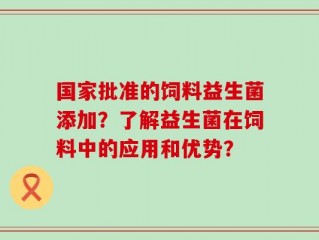 国家批准的饲料益生菌添加？了解益生菌在饲料中的应用和优势？