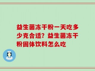 益生菌冻干粉一天吃多少克合适？益生菌冻干粉固体饮料怎么吃