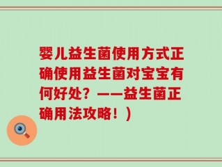 婴儿益生菌使用方式正确使用益生菌对宝宝有何好处？——益生菌正确用法攻略！)