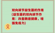 双向调节益生菌的作用(益生菌的双向调节作用：改善肠道健康，增强免疫力)